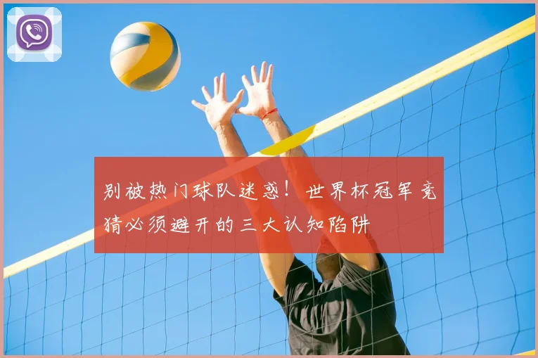 别被热门球队迷惑！世界杯冠军竞猜必须避开的三大认知陷阱