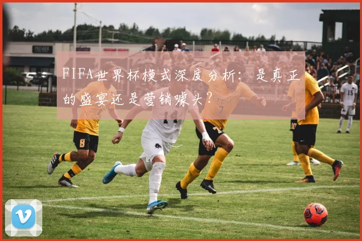 FIFA世界杯模式深度分析:是真正的盛宴还是营销噱头?