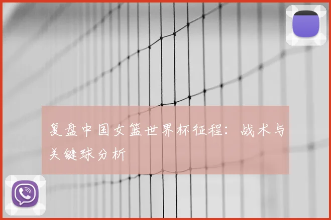 复盘中国女篮世界杯征程：战术与关键球分析
