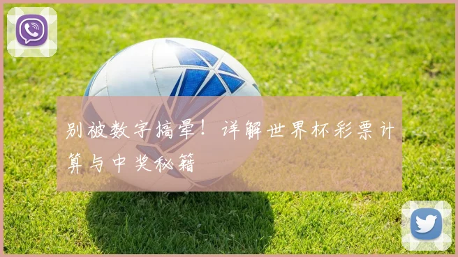 别被数字搞晕!详解世界杯彩票计算与中奖秘籍