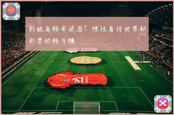 别被高赔率迷惑！理性看待世界杯彩票的赔与赚