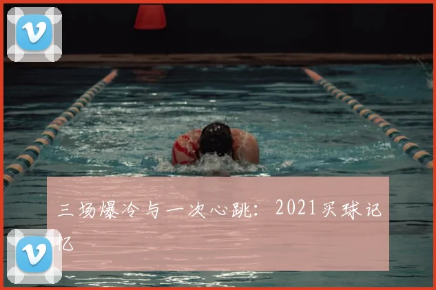 三场爆冷与一次心跳:2021买球记忆