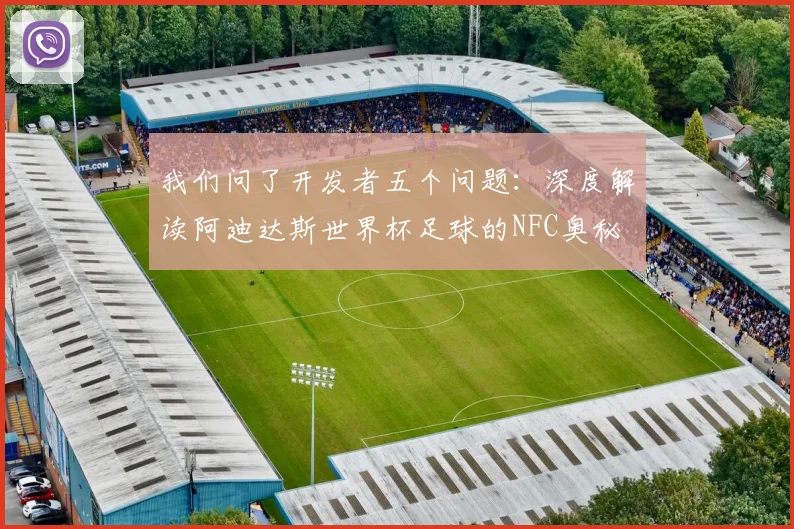 我们问了开发者五个问题：深度解读阿迪达斯世界杯足球的NFC奥秘