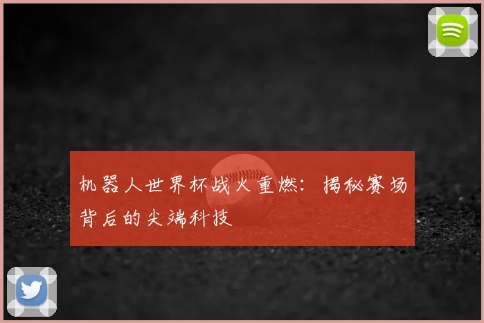 机器人世界杯战火重燃：揭秘赛场背后的尖端科技