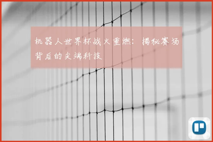机器人世界杯战火重燃：揭秘赛场背后的尖端科技