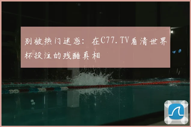 别被热门迷惑:在C77.TV看清世界杯投注的残酷真相