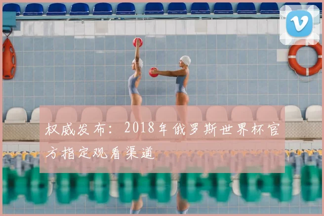 权威发布：2018年俄罗斯世界杯官方指定观看渠道