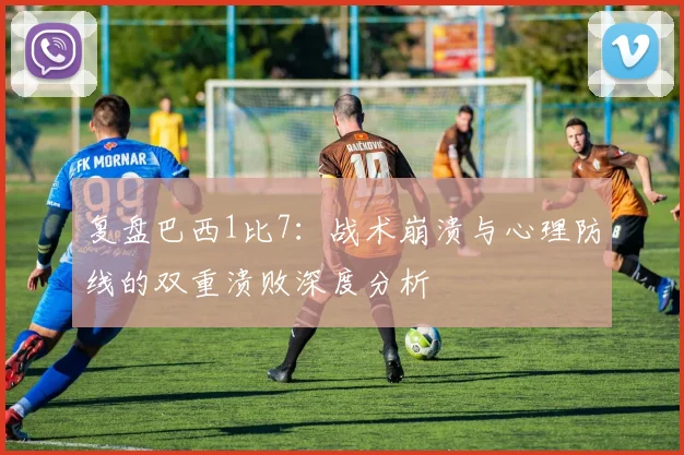 复盘巴西1比7：战术崩溃与心理防线的双重溃败深度分析