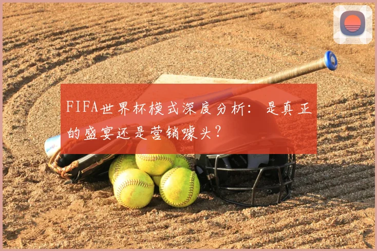 FIFA世界杯模式深度分析:是真正的盛宴还是营销噱头?