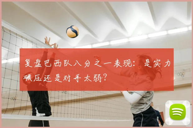 复盘巴西队八分之一表现：是实力碾压还是对手太弱？