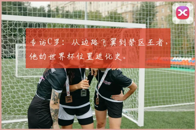 专访C罗：从边路飞翼到禁区王者，他的世界杯位置进化史。