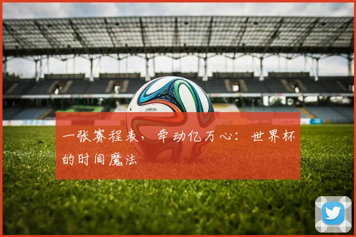 一张赛程表，牵动亿万心：世界杯的时间魔法