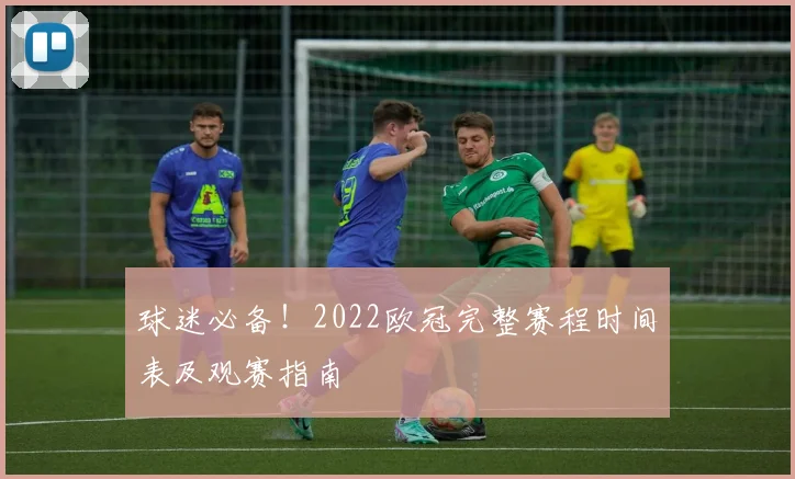 球迷必备！2022欧冠完整赛程时间表及观赛指南