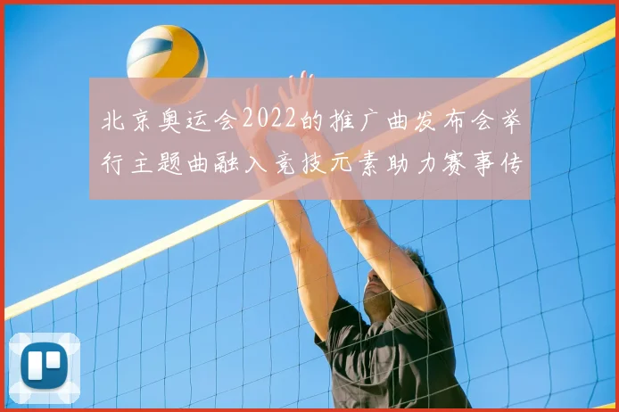 北京奥运会2022的推广曲发布会举行主题曲融入竞技元素助力赛事传播