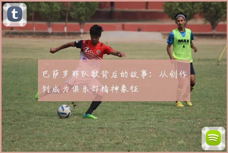巴萨罗那队歌背后的故事:从创作到成为俱乐部精神象征