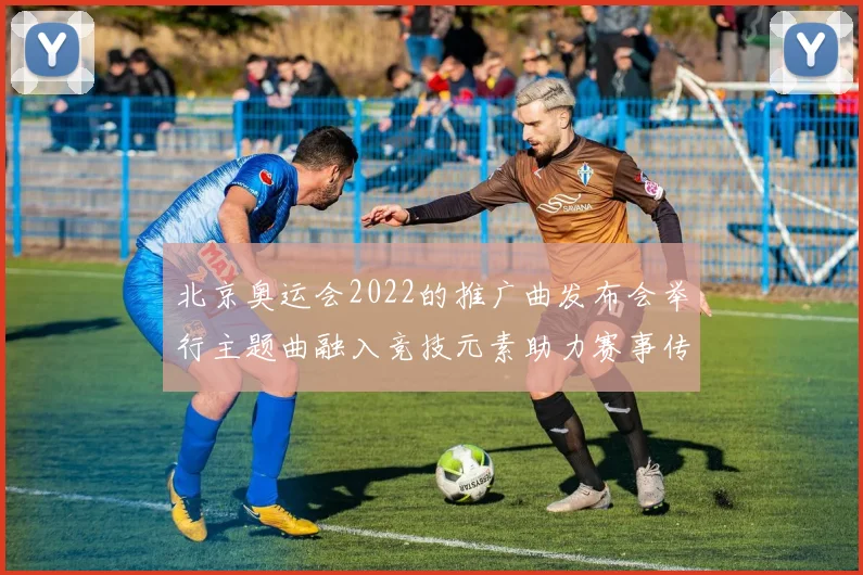 北京奥运会2022的推广曲发布会举行主题曲融入竞技元素助力赛事传播